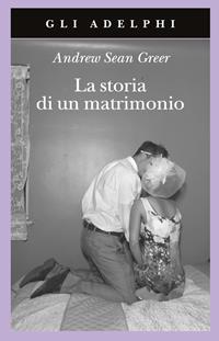 La storia di un matrimonio - Andrew Sean Greer - Libro Adelphi 2011, Gli Adelphi | Libraccio.it