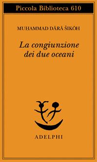 La congiunzione dei due oceani - Muhammad Dara Sikoh - Libro Adelphi 2011, Piccola biblioteca Adelphi | Libraccio.it