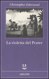 La violetta del Prater - Christopher Isherwood - Libro Adelphi 2011, Fabula | Libraccio.it