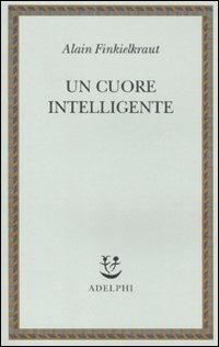 Un cuore intelligente - Alain Finkielkraut - Libro Adelphi 2011, Saggi. Nuova serie | Libraccio.it