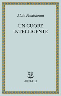 Un cuore intelligente - Alain Finkielkraut - Libro Adelphi 2011, Saggi. Nuova serie | Libraccio.it
