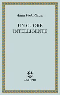 Un cuore intelligente - Alain Finkielkraut - Libro Adelphi 2011, Saggi. Nuova serie | Libraccio.it