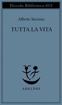 Tutta la vita - Alberto Savinio - Libro Adelphi 2011, Piccola biblioteca Adelphi | Libraccio.it