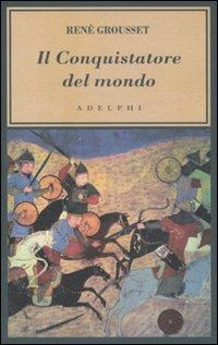 Il conquistatore del mondo. Vita di Gengis Khan - René Grousset - Libro Adelphi 2011, L' oceano delle storie | Libraccio.it