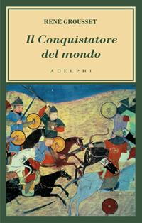 Il conquistatore del mondo. Vita di Gengis Khan - René Grousset - Libro Adelphi 2011, L' oceano delle storie | Libraccio.it