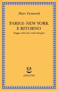 Parigi-New York e ritorno. Viaggio nelle arti e nelle immagini - Marc Fumaroli - Libro Adelphi 2011, Saggi. Nuova serie | Libraccio.it