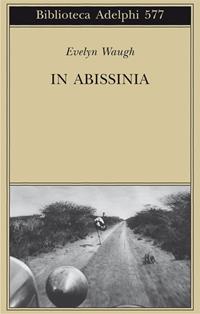 In Abissinia - Evelyn Waugh - Libro Adelphi 2011, Biblioteca Adelphi | Libraccio.it