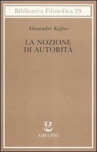 La nozione di autorità - Alexandre Kojève - Libro Adelphi 2011, Biblioteca filosofica | Libraccio.it