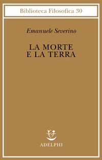 La morte e la terra - Emanuele Severino - Libro Adelphi 2011, Biblioteca filosofica | Libraccio.it
