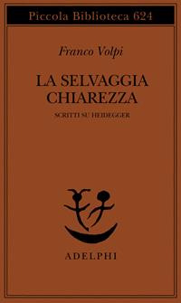 La selvaggia chiarezza. Scritti su Heidegger - Franco Volpi - Libro Adelphi 2011, Piccola biblioteca Adelphi | Libraccio.it