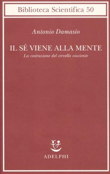 Il sé viene alla mente. La costruzione del cervello cosciente - Antonio R. Damasio - Libro Adelphi 2012, Biblioteca scientifica | Libraccio.it