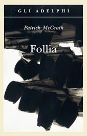 Follia - Patrick McGrath - Libro Adelphi 2012, Gli Adelphi | Libraccio.it