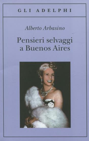 Pensieri selvaggi a Buenos Aires - Alberto Arbasino - Libro Adelphi 2012, Gli Adelphi | Libraccio.it