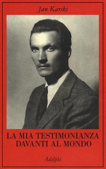 La mia testimonianza davanti al mondo - Jan Karski - Libro Adelphi 2013, La collana dei casi | Libraccio.it