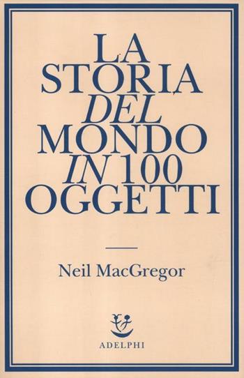 La storia del mondo in 100 oggetti - Neil MacGregor - Libro Adelphi 2012 | Libraccio.it