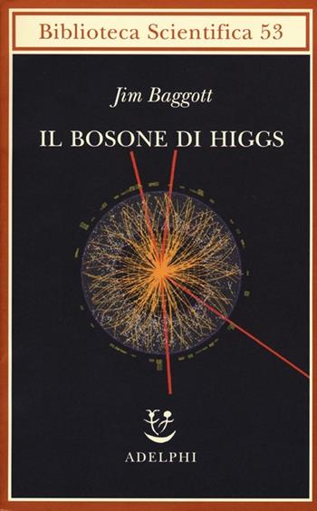 Il bosone di Higgs. L'invenzione e la scoperta della «particella di Dio» - Jim Baggott - Libro Adelphi 2013, Biblioteca scientifica | Libraccio.it