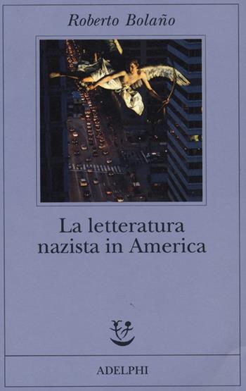 La letteratura nazista in America - Roberto Bolaño - Libro Adelphi 2013, Fabula | Libraccio.it