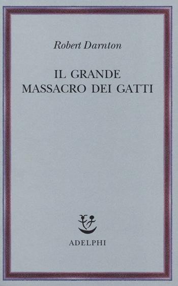Il grande massacro dei gatti e altri episodi della storia culturale francese - Robert Darnton - Libro Adelphi 2013, Saggi. Nuova serie | Libraccio.it