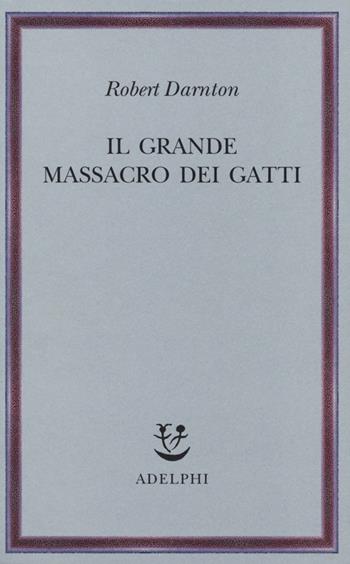 Il grande massacro dei gatti e altri episodi della storia culturale francese - Robert Darnton - Libro Adelphi 2013, Saggi. Nuova serie | Libraccio.it