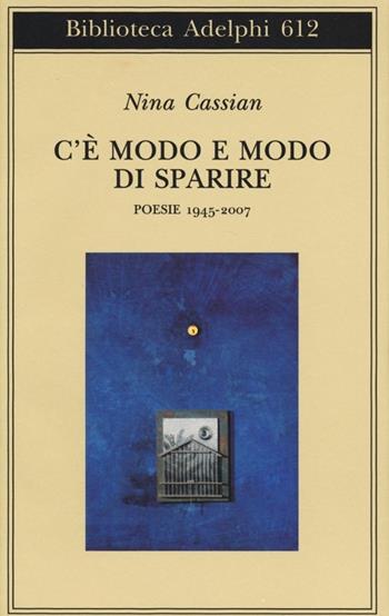 C'è modo e modo di sparire. Poesie 1945-2007 - Nina Cassian - Libro Adelphi 2013, Biblioteca Adelphi | Libraccio.it