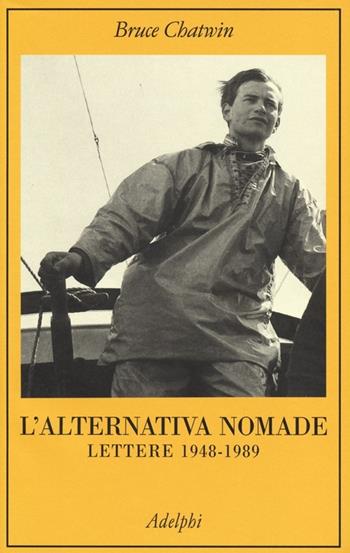 L'alternativa nomade. Lettere 1948-1989 - Bruce Chatwin - Libro Adelphi 2013, La collana dei casi | Libraccio.it