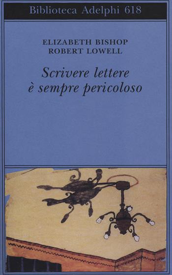 Scrivere lettere è sempre pericoloso - Elizabeth Bishop, Robert Lowell - Libro Adelphi 2014, Biblioteca Adelphi | Libraccio.it