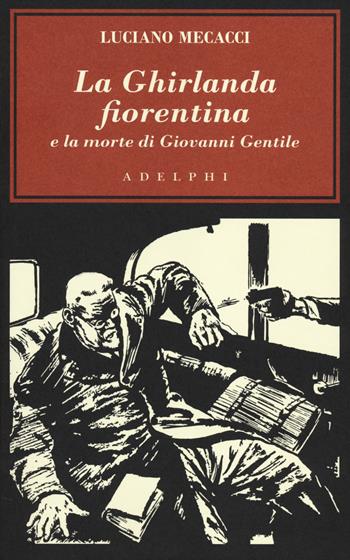 La Ghirlanda fiorentina e la morte di Giovanni Gentile - Luciano Mecacci - Libro Adelphi 2014, L' oceano delle storie | Libraccio.it