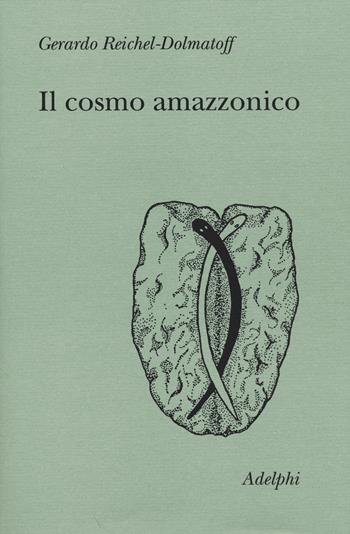 Il cosmo amazzonico. Simbolismo degli indigeni tukano del Vaupés - Gerardo Reichel-Dolmatoff - Libro Adelphi 2014, Collezione Il ramo d'oro | Libraccio.it