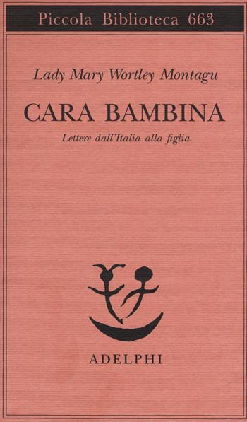 Cara bambina. Lettere dall'Italia alla figlia (1747-1761) - Mary Wortley Montagu - Libro Adelphi 2014, Piccola biblioteca Adelphi | Libraccio.it