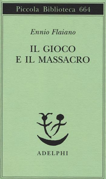 Il gioco e il massacro - Ennio Flaiano - Libro Adelphi 2014, Piccola biblioteca Adelphi | Libraccio.it