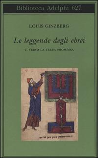 Le leggende degli ebrei. Vol. 5: Verso la terra promessa. - Louis Ginzberg - Libro Adelphi 2014, Biblioteca Adelphi | Libraccio.it