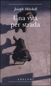 Una vita per strada. Diventare parte della città - Joseph Mitchell - Libro Adelphi 2014, Biblioteca minima | Libraccio.it