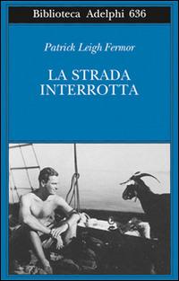 La strada interrotta - Patrick Leigh Fermor - Libro Adelphi 2015, Biblioteca Adelphi | Libraccio.it