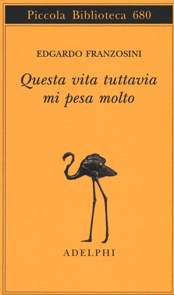 Questa vita tuttavia mi pesa molto - Edgardo Franzosini - Libro Adelphi 2015, Piccola biblioteca Adelphi | Libraccio.it