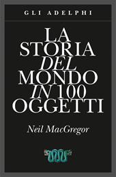 La storia del mondo in 100 oggetti. Ediz. illustrata