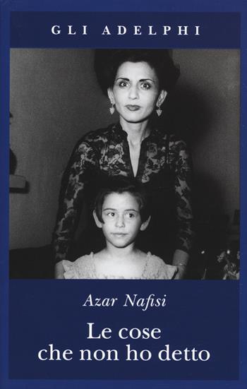 Le cose che non ho detto - Azar Nafisi - Libro Adelphi 2015, Gli Adelphi | Libraccio.it