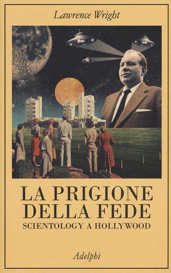 La prigione della fede. Scientology a Hollywood - Lawrence Wright - Libro Adelphi 2015, La collana dei casi | Libraccio.it