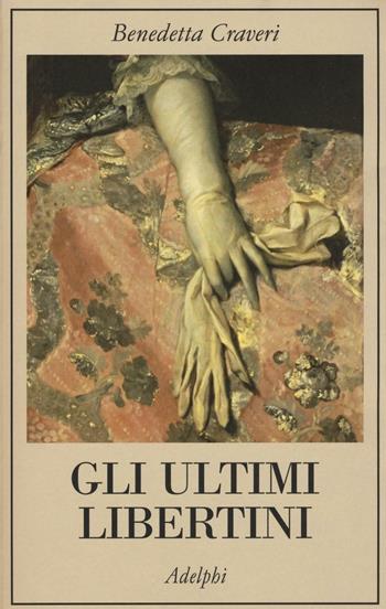 Gli ultimi libertini - Benedetta Craveri - Libro Adelphi 2016, La collana dei casi | Libraccio.it