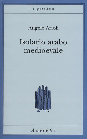 Isolario arabo medioevale - Angelo Arioli - Libro Adelphi 2015, I peradam | Libraccio.it