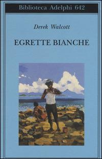 Egrette bianche - Derek Walcott - Libro Adelphi 2015, Biblioteca Adelphi | Libraccio.it