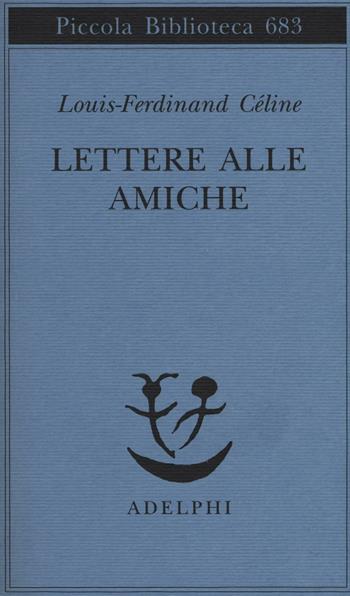 Lettere alle amiche - Louis-Ferdinand Céline - Libro Adelphi 2016, Piccola biblioteca Adelphi | Libraccio.it