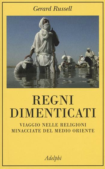 Regni dimenticati. Viaggio nelle religioni minacciate del Medio Oriente - Gerard Russell - Libro Adelphi 2016, La collana dei casi | Libraccio.it