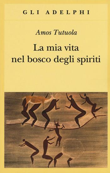 La mia vita nel bosco degli spiriti-Il bevitore di vino di palma - Amos Tutuola - Libro Adelphi 2016, Gli Adelphi | Libraccio.it