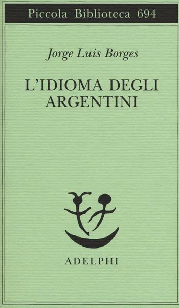 L' idioma degli argentini - Jorge L. Borges - Libro Adelphi 2016, Piccola biblioteca Adelphi | Libraccio.it