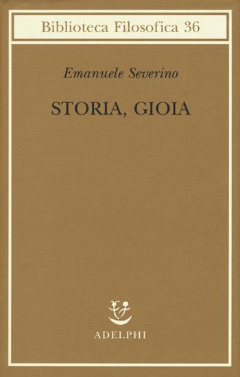 Storia, gioia - Emanuele Severino - Libro Adelphi 2016, Biblioteca filosofica | Libraccio.it