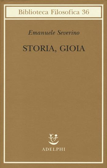 Storia, gioia - Emanuele Severino - Libro Adelphi 2016, Biblioteca filosofica | Libraccio.it