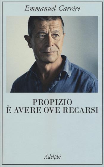 Propizio è avere ove recarsi - Emmanuel Carrère - Libro Adelphi 2017, La collana dei casi | Libraccio.it