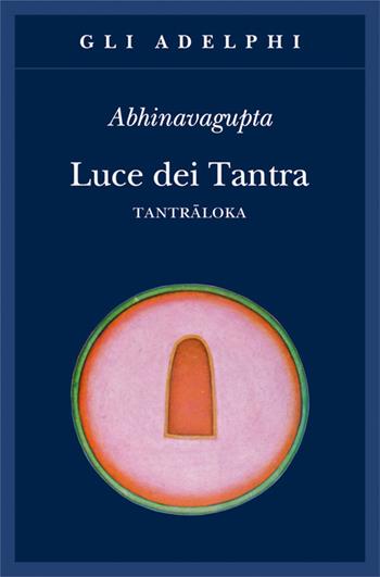 Luce dei tantra. Tantraloka - Abhinavagupta - Libro Adelphi 2017, Gli Adelphi | Libraccio.it
