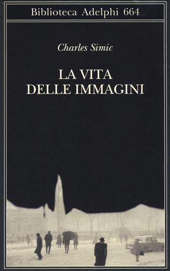 La vita delle immagini - Charles Simic - Libro Adelphi 2017, Biblioteca Adelphi | Libraccio.it