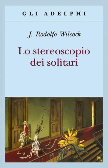 Lo stereoscopio dei solitari - J. Rodolfo Wilcock - Libro Adelphi 2017, Gli Adelphi | Libraccio.it